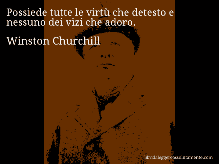 Aforisma di Winston Churchill : Possiede tutte le virtù che detesto e nessuno dei vizi che adoro.