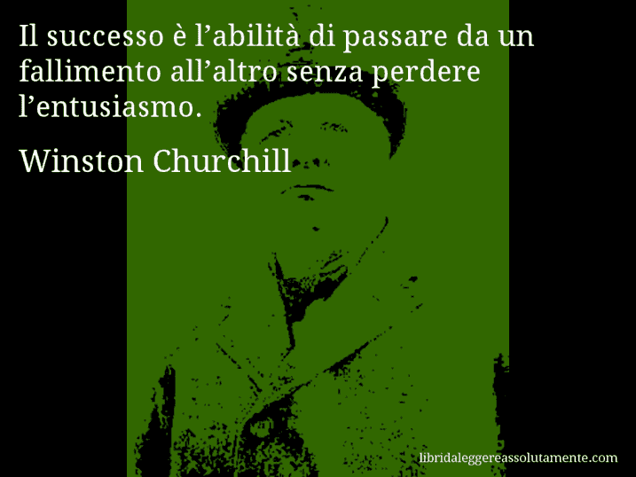 Aforisma di Winston Churchill : Il successo è l’abilità di passare da un fallimento all’altro senza perdere l’entusiasmo.