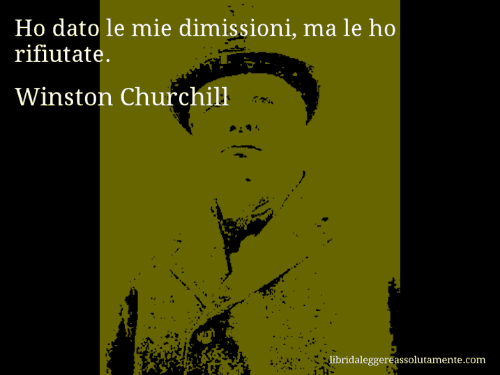 Aforisma di Winston Churchill : Ho dato le mie dimissioni, ma le ho rifiutate.