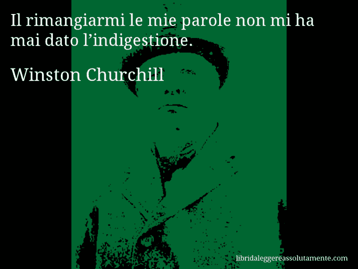 Aforisma di Winston Churchill : Il rimangiarmi le mie parole non mi ha mai dato l’indigestione.