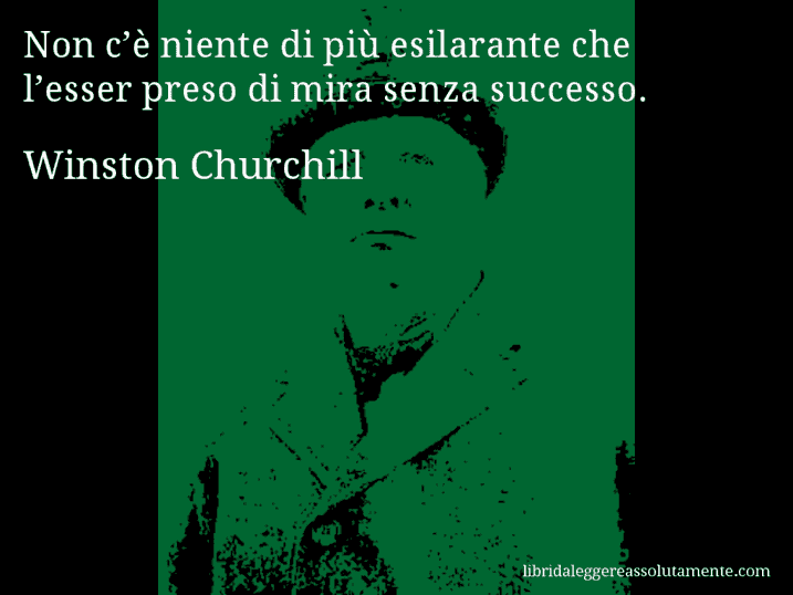 Aforisma di Winston Churchill : Non c’è niente di più esilarante che l’esser preso di mira senza successo.