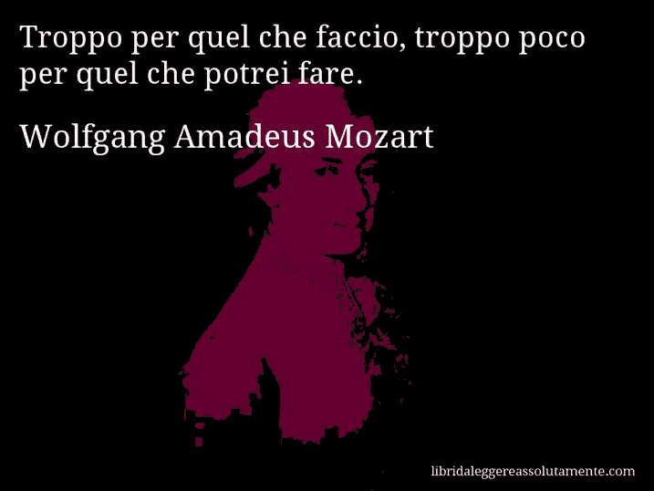 Aforisma di Wolfgang Amadeus Mozart : Troppo per quel che faccio, troppo poco per quel che potrei fare.