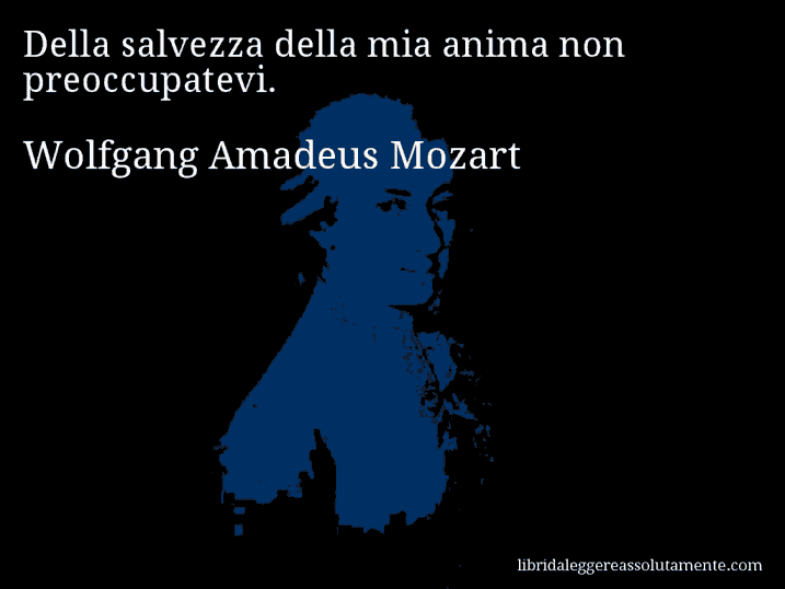 Aforisma di Wolfgang Amadeus Mozart : Della salvezza della mia anima non preoccupatevi.