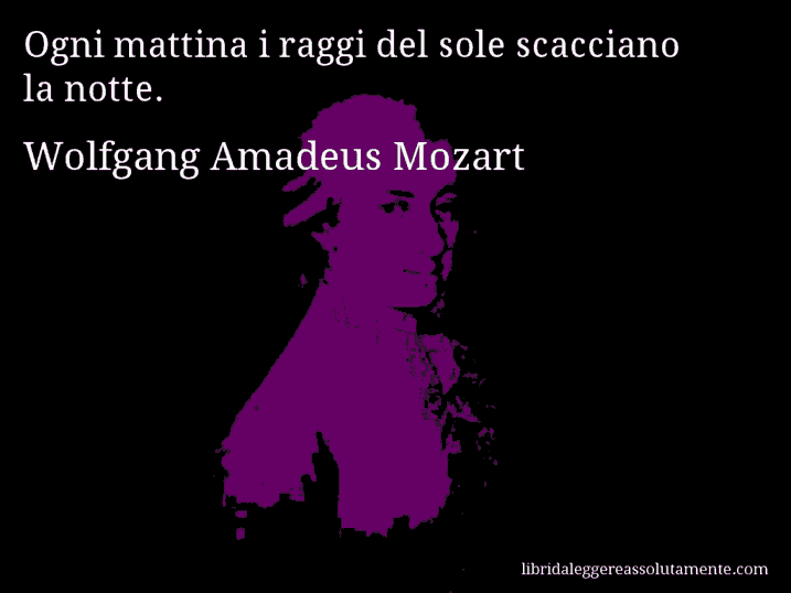 Aforisma di Wolfgang Amadeus Mozart : Ogni mattina i raggi del sole scacciano la notte.