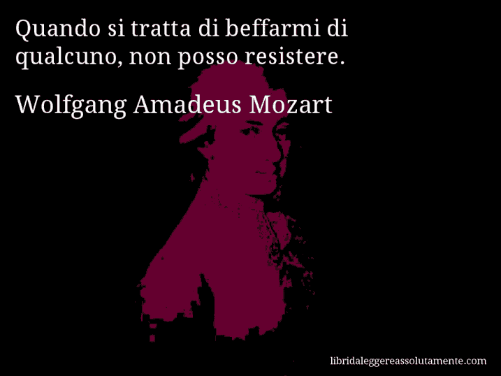 Aforisma di Wolfgang Amadeus Mozart : Quando si tratta di beffarmi di qualcuno, non posso resistere.