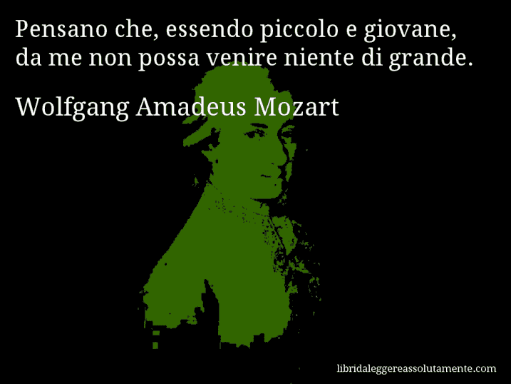 Aforisma di Wolfgang Amadeus Mozart : Pensano che, essendo piccolo e giovane, da me non possa venire niente di grande.