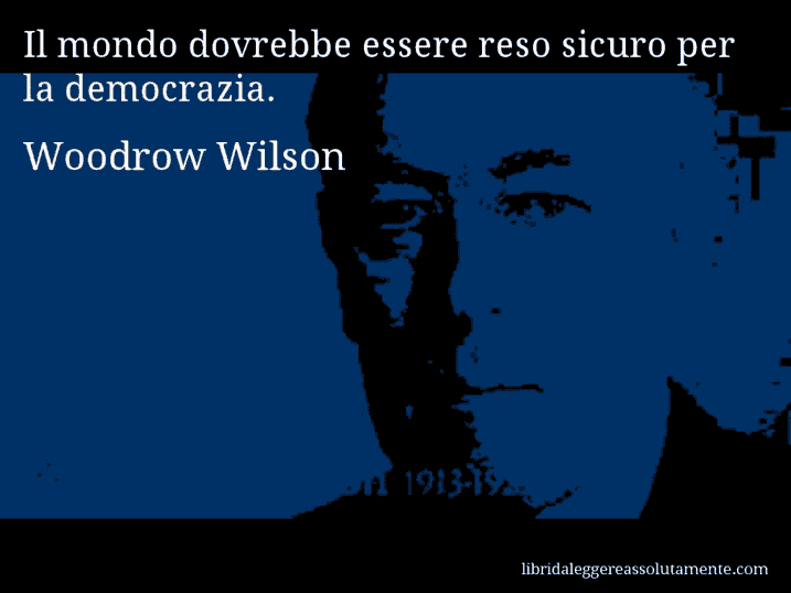 Aforisma di Woodrow Wilson : Il mondo dovrebbe essere reso sicuro per la democrazia.