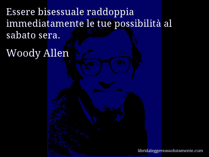 Aforisma di Woody Allen : Essere bisessuale raddoppia immediatamente le tue possibilità al sabato sera.
