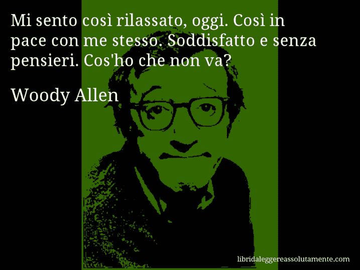 Aforisma di Woody Allen : Mi sento così rilassato, oggi. Così in pace con me stesso. Soddisfatto e senza pensieri. Cos'ho che non va?