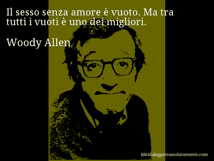 Aforisma di Woody Allen : Il sesso senza amore è vuoto. Ma tra tutti i vuoti è uno dei migliori.