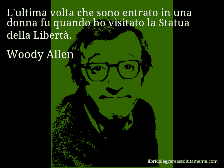 Aforisma di Woody Allen : L'ultima volta che sono entrato in una donna fu quando ho visitato la Statua della Libertà.