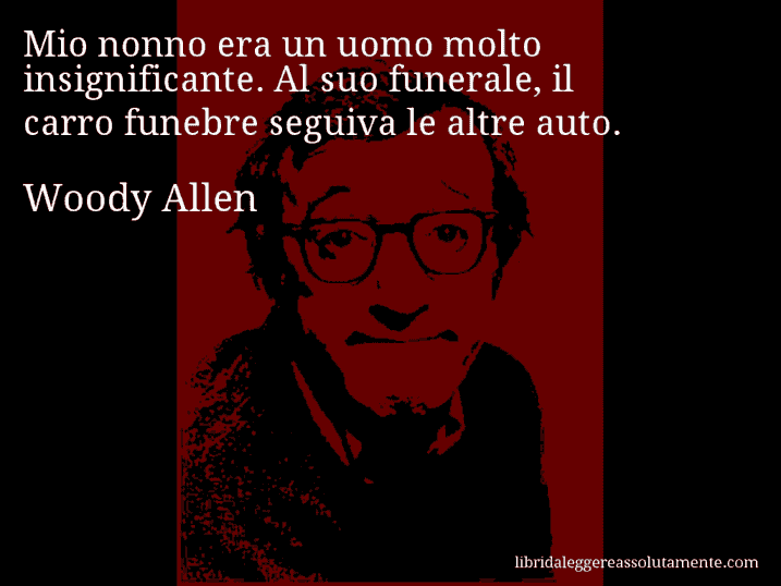 Aforisma di Woody Allen : Mio nonno era un uomo molto insignificante. Al suo funerale, il carro funebre seguiva le altre auto.