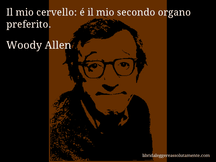 Aforisma di Woody Allen : Il mio cervello: é il mio secondo organo preferito.
