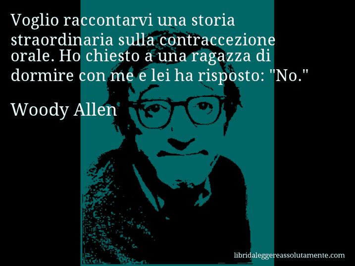 Aforisma di Woody Allen : Voglio raccontarvi una storia straordinaria sulla contraccezione orale. Ho chiesto a una ragazza di dormire con me e lei ha risposto: 