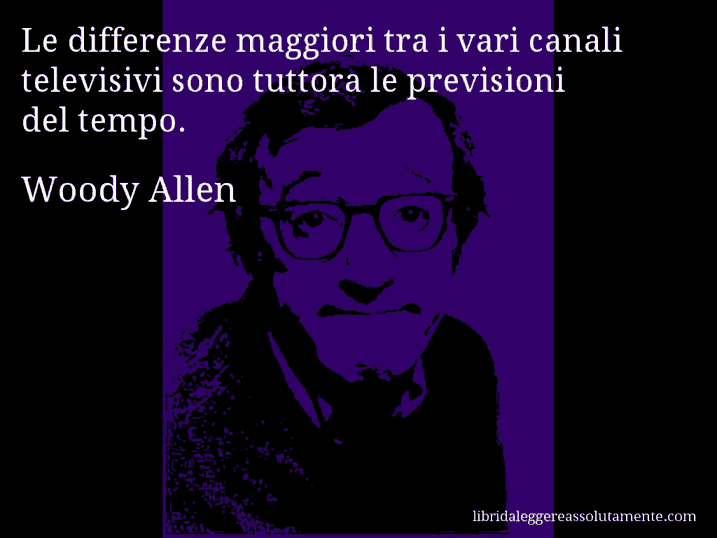 Aforisma di Woody Allen : Le differenze maggiori tra i vari canali televisivi sono tuttora le previsioni del tempo.