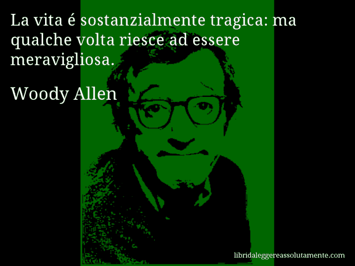 Aforisma di Woody Allen : La vita é sostanzialmente tragica: ma qualche volta riesce ad essere meravigliosa.