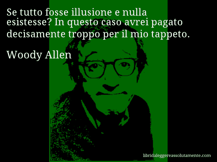 Aforisma di Woody Allen : Se tutto fosse illusione e nulla esistesse? In questo caso avrei pagato decisamente troppo per il mio tappeto.
