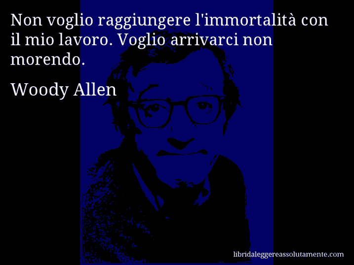 Aforisma di Woody Allen : Non voglio raggiungere l'immortalità con il mio lavoro. Voglio arrivarci non morendo.