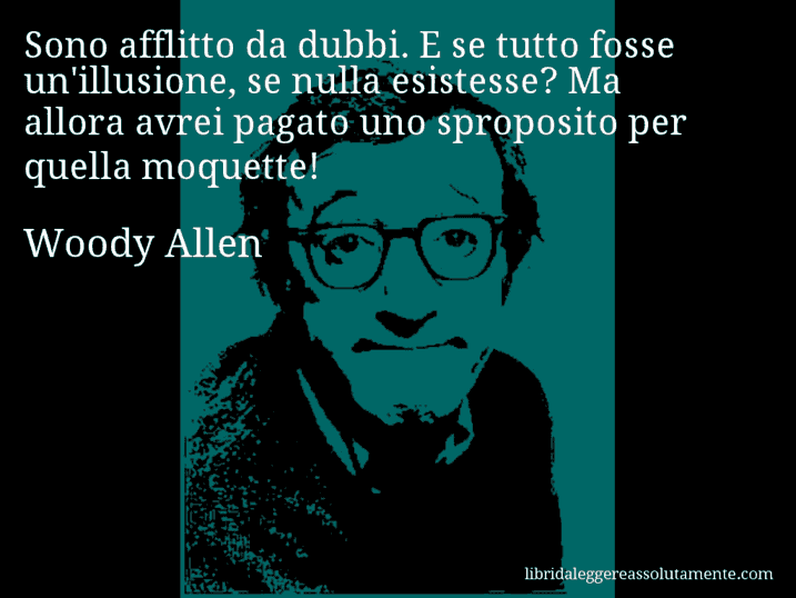 Aforisma di Woody Allen : Sono afflitto da dubbi. E se tutto fosse un'illusione, se nulla esistesse? Ma allora avrei pagato uno sproposito per quella moquette!