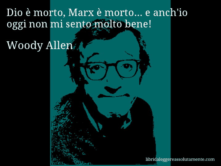 Aforisma di Woody Allen : Dio è morto, Marx è morto... e anch'io oggi non mi sento molto bene!