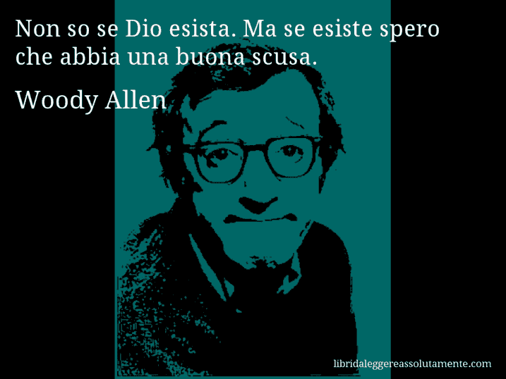 Aforisma di Woody Allen : Non so se Dio esista. Ma se esiste spero che abbia una buona scusa.