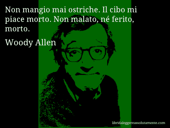 Aforisma di Woody Allen : Non mangio mai ostriche. Il cibo mi piace morto. Non malato, né ferito, morto.