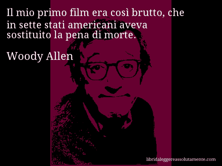 Aforisma di Woody Allen : Il mio primo film era così brutto, che in sette stati americani aveva sostituito la pena di morte.