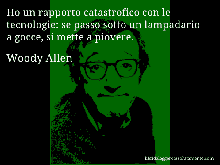 Aforisma di Woody Allen : Ho un rapporto catastrofico con le tecnologie: se passo sotto un lampadario a gocce, si mette a piovere.