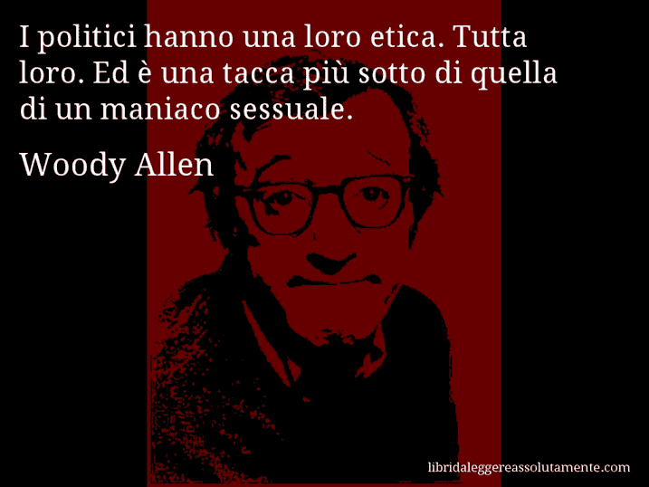 Aforisma di Woody Allen : I politici hanno una loro etica. Tutta loro. Ed è una tacca più sotto di quella di un maniaco sessuale.