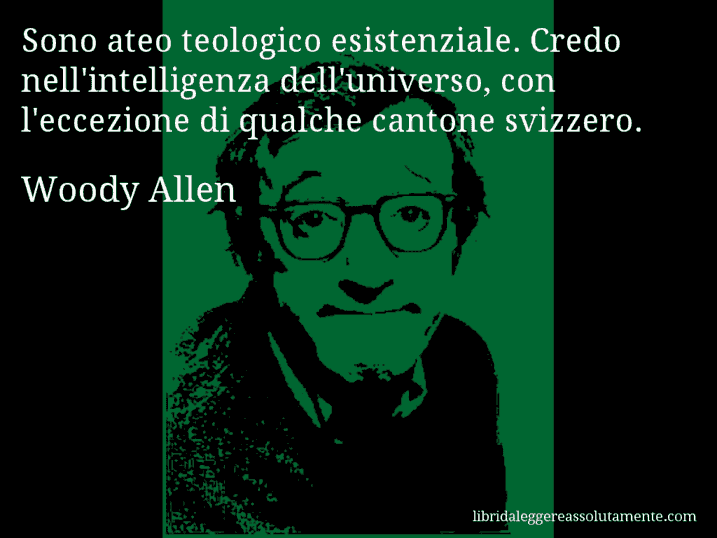 Aforisma di Woody Allen : Sono ateo teologico esistenziale. Credo nell'intelligenza dell'universo, con l'eccezione di qualche cantone svizzero.