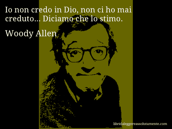 Aforisma di Woody Allen : Io non credo in Dio, non ci ho mai creduto... Diciamo che lo stimo.