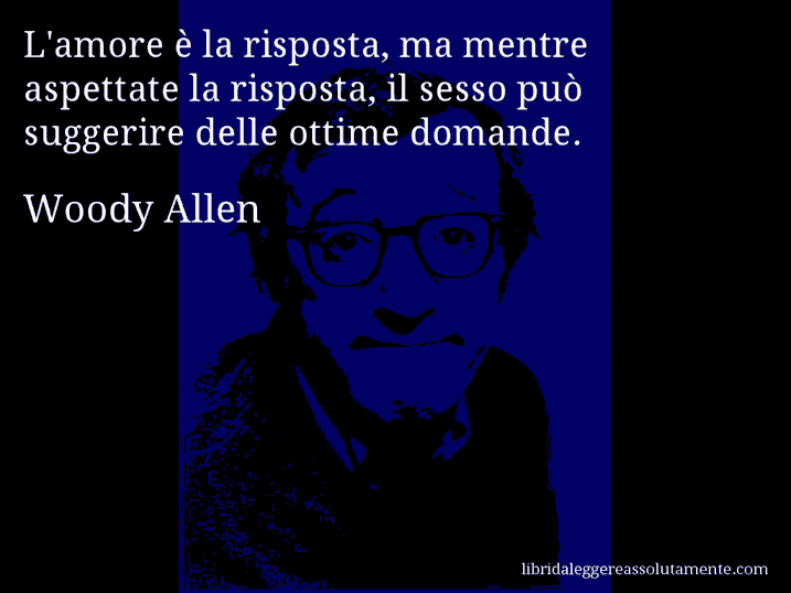 Aforisma di Woody Allen : L'amore è la risposta, ma mentre aspettate la risposta, il sesso può suggerire delle ottime domande.