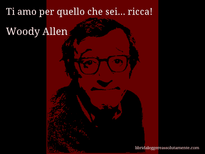 Aforisma di Woody Allen : Ti amo per quello che sei... ricca!
