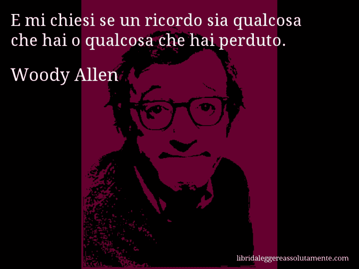 Aforisma di Woody Allen : E mi chiesi se un ricordo sia qualcosa che hai o qualcosa che hai perduto.