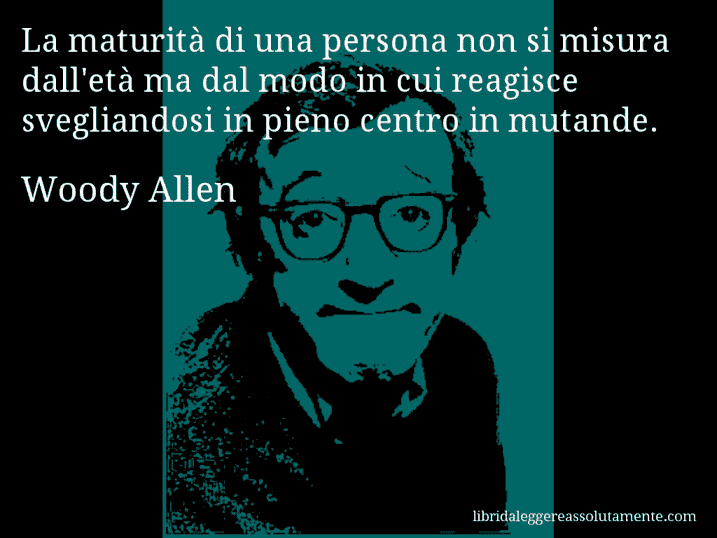 Aforisma di Woody Allen : La maturità di una persona non si misura dall'età ma dal modo in cui reagisce svegliandosi in pieno centro in mutande.