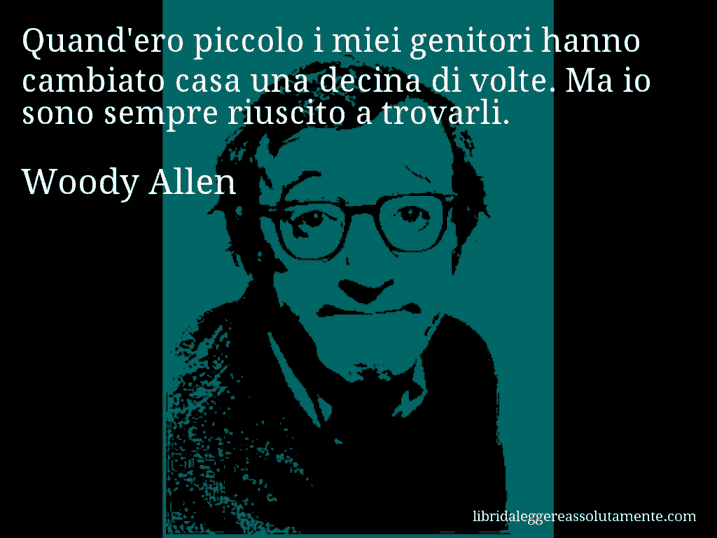 Aforisma di Woody Allen : Quand'ero piccolo i miei genitori hanno cambiato casa una decina di volte. Ma io sono sempre riuscito a trovarli.