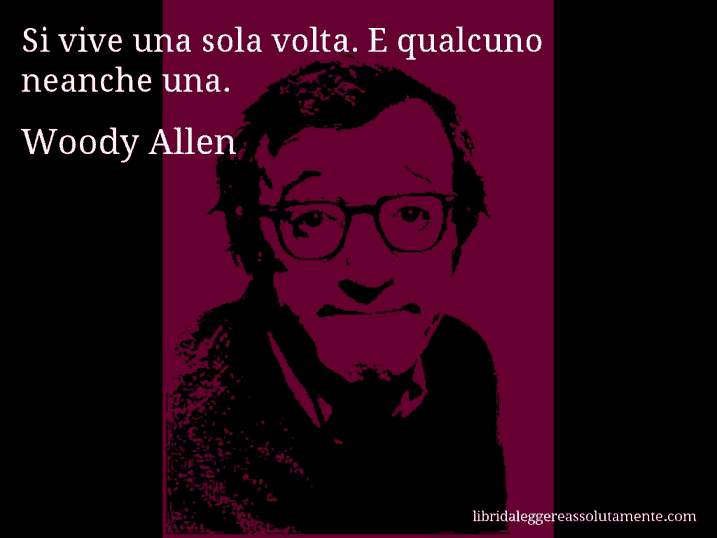 Aforisma di Woody Allen : Si vive una sola volta. E qualcuno neanche una.