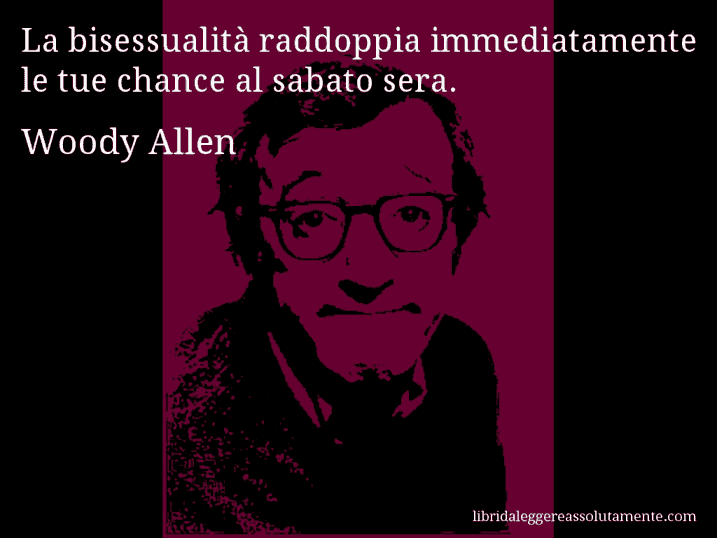 Aforisma di Woody Allen : La bisessualità raddoppia immediatamente le tue chance al sabato sera.