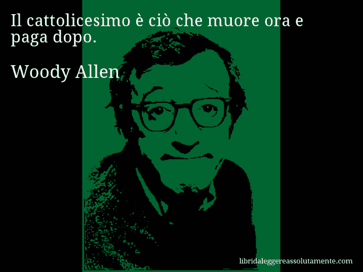 Aforisma di Woody Allen : Il cattolicesimo è ciò che muore ora e paga dopo.