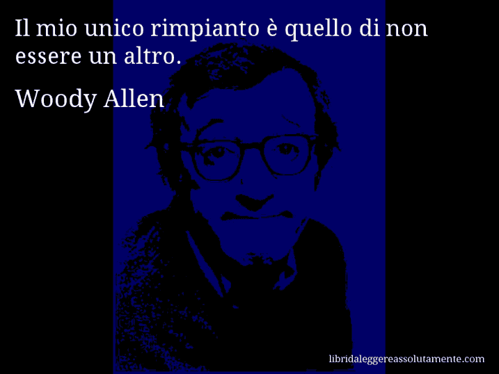 Aforisma di Woody Allen : Il mio unico rimpianto è quello di non essere un altro.