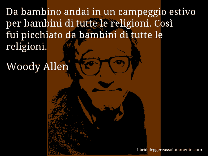 Aforisma di Woody Allen : Da bambino andai in un campeggio estivo per bambini di tutte le religioni. Così fui picchiato da bambini di tutte le religioni.