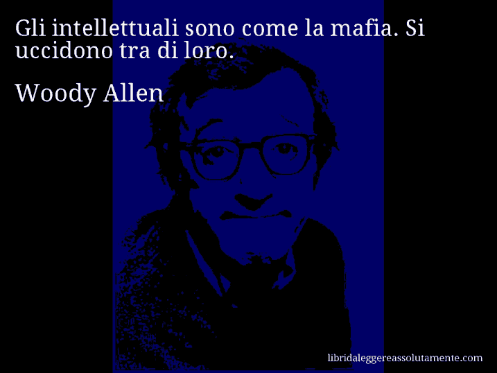 Aforisma di Woody Allen : Gli intellettuali sono come la mafia. Si uccidono tra di loro.