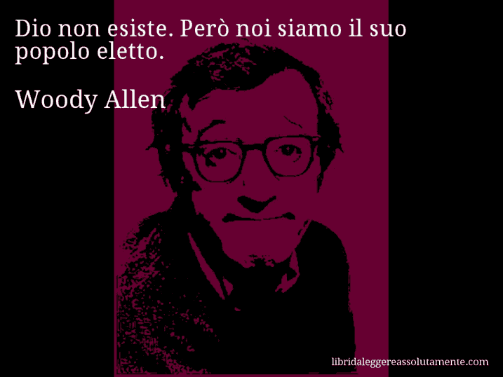 Aforisma di Woody Allen : Dio non esiste. Però noi siamo il suo popolo eletto.