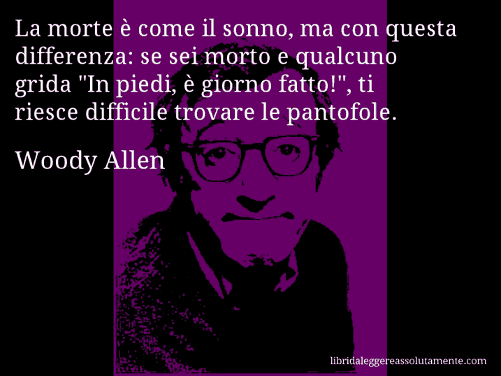 Aforisma di Woody Allen : La morte è come il sonno, ma con questa differenza: se sei morto e qualcuno grida 