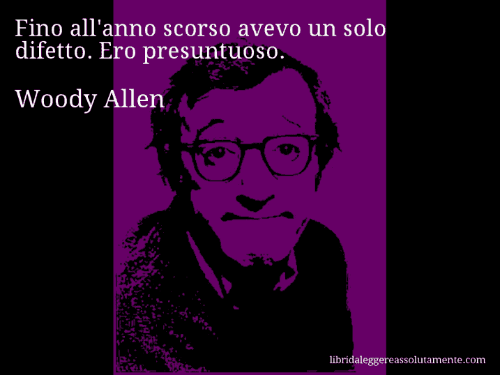 Aforisma di Woody Allen : Fino all'anno scorso avevo un solo difetto. Ero presuntuoso.
