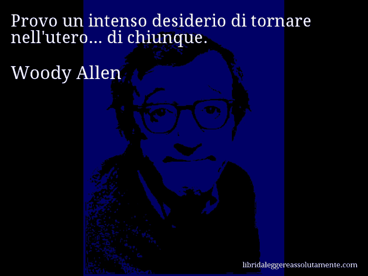 Aforisma di Woody Allen : Provo un intenso desiderio di tornare nell'utero... di chiunque.