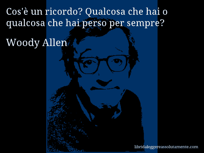 Aforisma di Woody Allen : Cos'è un ricordo? Qualcosa che hai o qualcosa che hai perso per sempre?