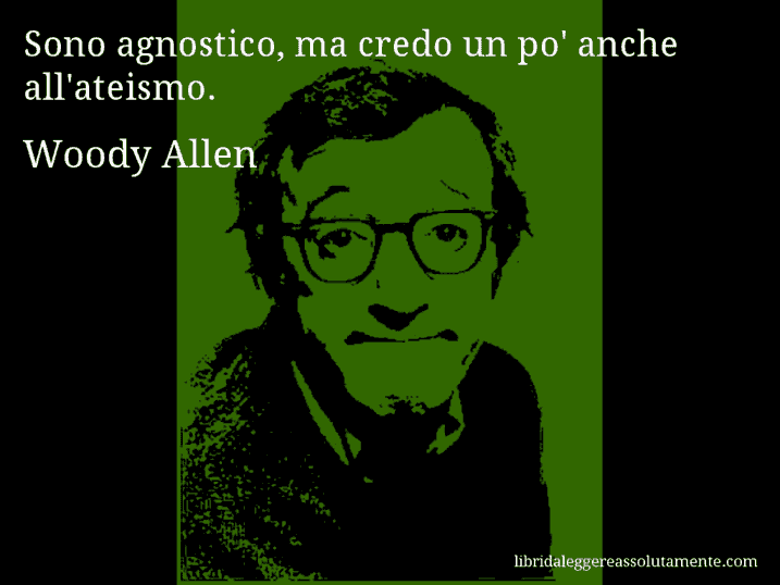 Aforisma di Woody Allen : Sono agnostico, ma credo un po' anche all'ateismo.