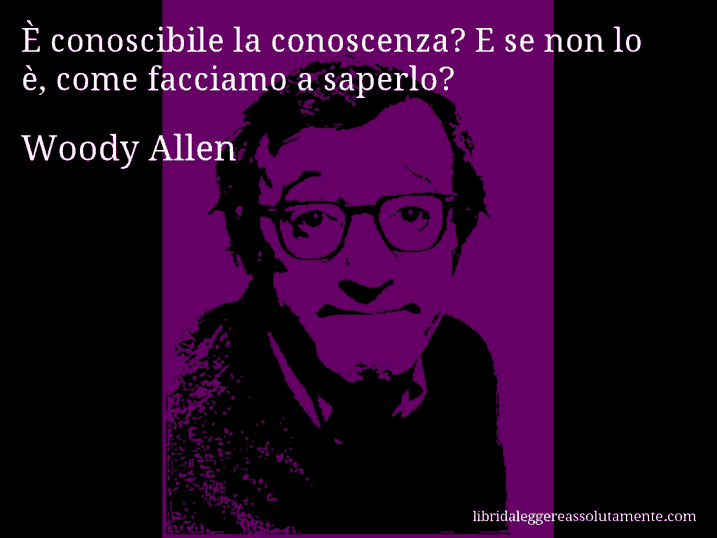 Aforisma di Woody Allen : È conoscibile la conoscenza? E se non lo è, come facciamo a saperlo?