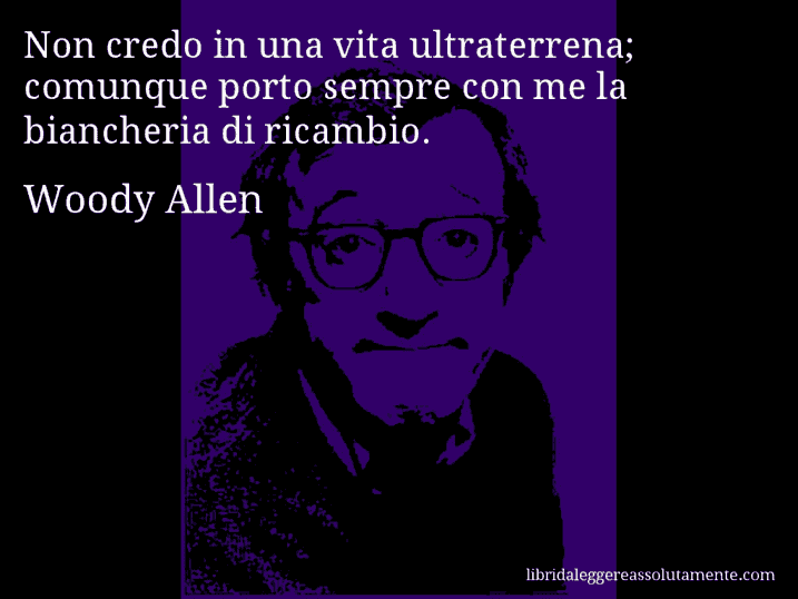 Aforisma di Woody Allen : Non credo in una vita ultraterrena; comunque porto sempre con me la biancheria di ricambio.